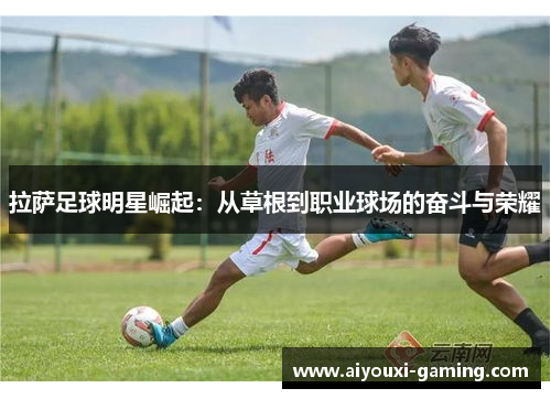 拉萨足球明星崛起:从草根到职业球场的奋斗与荣耀 拉萨足球明星崛起:从草根到职业球场的奋斗与荣耀