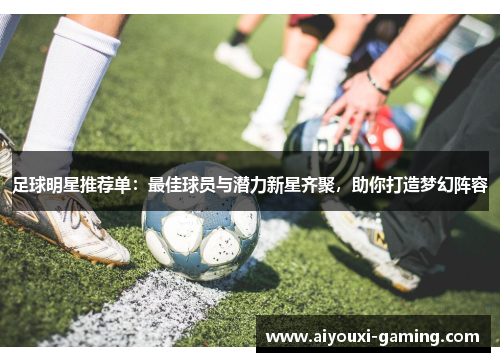 足球明星推荐单:最佳球员与潜力新星齐聚,助你打造梦幻阵容 足球明星推荐单:最佳球员与潜力新星齐聚,助你打造梦幻阵容