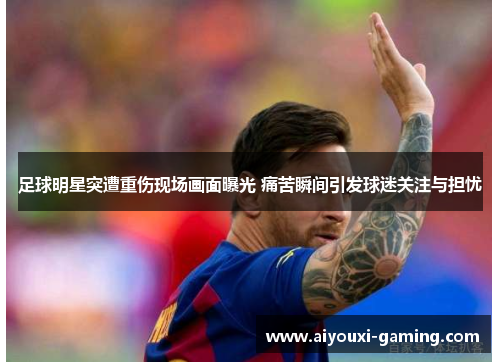 足球明星突遭重伤现场画面曝光 痛苦瞬间引发球迷关注与担忧 足球明星突遭重伤现场画面曝光 痛苦瞬间引发球迷关注与担忧