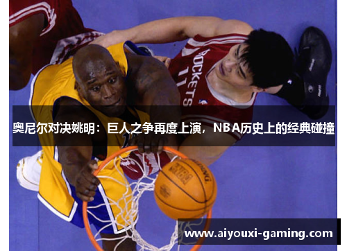 奥尼尔对决姚明:巨人之争再度上演,NBA历史上的经典碰撞 奥尼尔对决姚明:巨人之争再度上演,NBA历史上的经典碰撞