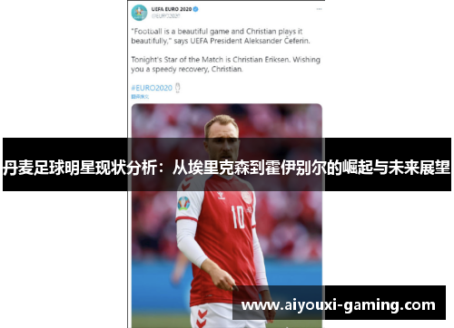 丹麦足球明星现状分析:从埃里克森到霍伊别尔的崛起与未来展望 丹麦足球明星现状分析:从埃里克森到霍伊别尔的崛起与未来展望
