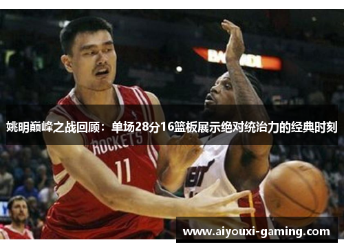 姚明巅峰之战回顾:单场28分16篮板展示绝对统治力的经典时刻 姚明巅峰之战回顾:单场28分16篮板展示绝对统治力的经典时刻