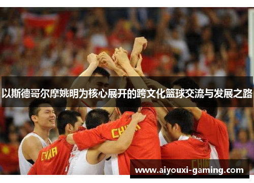 以斯德哥尔摩姚明为核心展开的跨文化篮球交流与发展之路 以斯德哥尔摩姚明为核心展开的跨文化篮球交流与发展之路