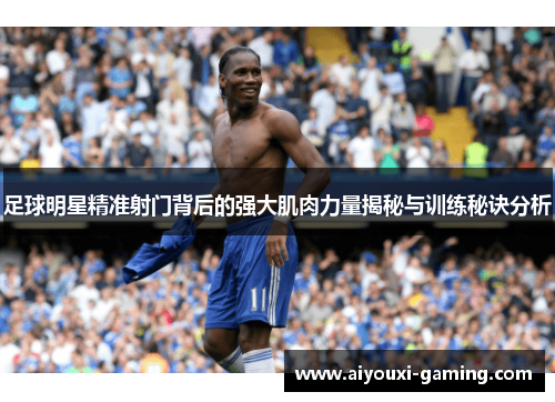 足球明星精准射门背后的强大肌肉力量揭秘与训练秘诀分析 足球明星精准射门背后的强大肌肉力量揭秘与训练秘诀分析
