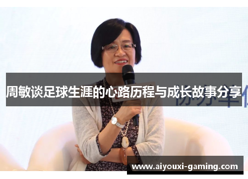 周敏谈足球生涯的心路历程与成长故事分享