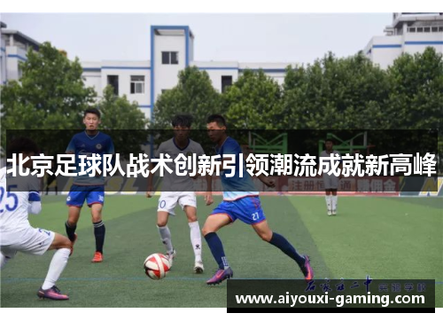 北京足球队战术创新引领潮流成就新高峰