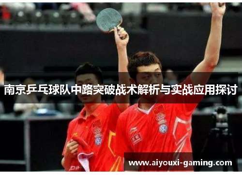 南京乒乓球队中路突破战术解析与实战应用探讨