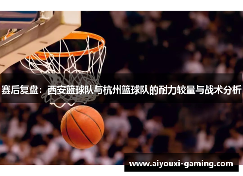 赛后复盘：西安篮球队与杭州篮球队的耐力较量与战术分析