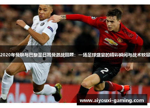 2020年曼联与巴黎圣日耳曼激战回顾：一场足球盛宴的精彩瞬间与战术较量