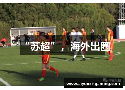“苏超”,海外出圈 “苏超”,海外出圈