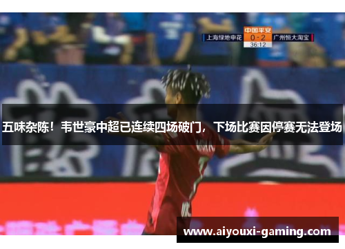 五味杂陈!韦世豪中超已连续四场破门,下场比赛因停赛无法登场 五味杂陈!韦世豪中超已连续四场破门,下场比赛因停赛无法登场