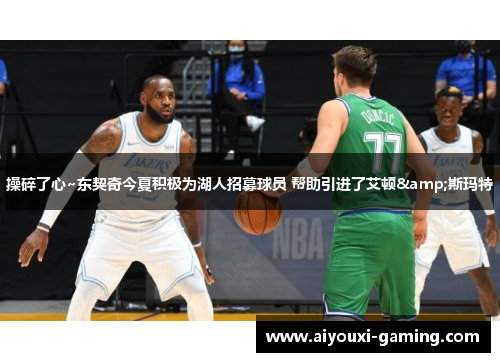 操碎了心~东契奇今夏积极为湖人招募球员 帮助引进了艾顿&斯玛特