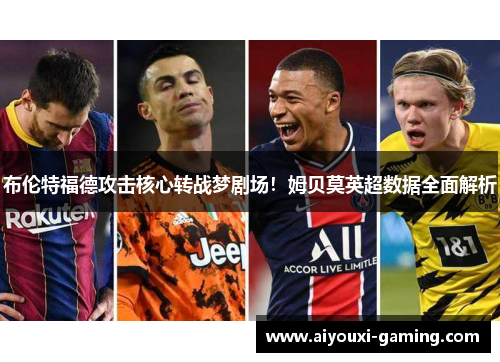 布伦特福德攻击核心转战梦剧场!姆贝莫英超数据全面解析 布伦特福德攻击核心转战梦剧场!姆贝莫英超数据全面解析