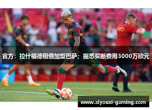 官方:拉什福德租借加盟巴萨;据悉买断费用3000万欧元 官方:拉什福德租借加盟巴萨;据悉买断费用3000万欧元