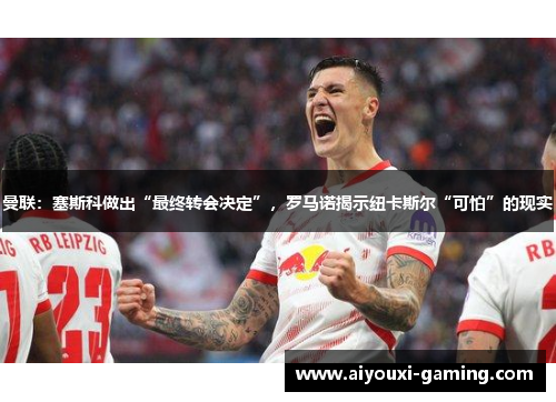 曼联：塞斯科做出“最终转会决定”，罗马诺揭示纽卡斯尔“可怕”的现实