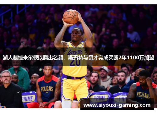 湖人裁掉米尔顿以腾出名额,斯玛特与奇才完成买断2年1100万加盟 湖人裁掉米尔顿以腾出名额,斯玛特与奇才完成买断2年1100万加盟