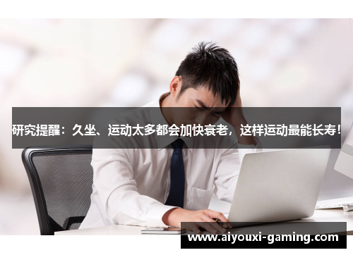 研究提醒:久坐、运动太多都会加快衰老,这样运动最能长寿! 研究提醒:久坐、运动太多都会加快衰老,这样运动最能长寿!