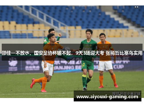 邵佳一不放水,国安足协杯输不起,9天3场迎大考 张稀哲比塞鸟实用 邵佳一不放水,国安足协杯输不起,9天3场迎大考 张稀哲比塞鸟实用