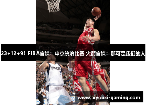 23+12+9!FIBA官媒:申京统治比赛 火箭官媒:那可是我们的人 23+12+9!FIBA官媒:申京统治比赛 火箭官媒:那可是我们的人